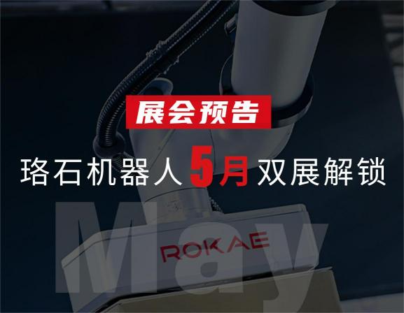 展会预告丨珞石机器人5月双展解锁，感受最前沿科技魅力！